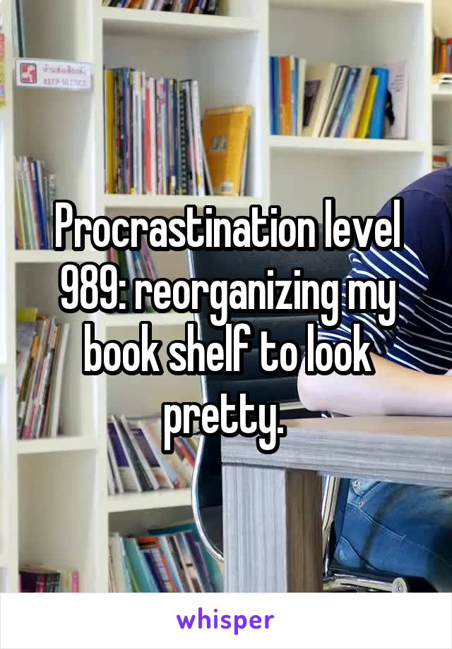 Procrastination level 989: reorganizing my book shelf to look pretty. 