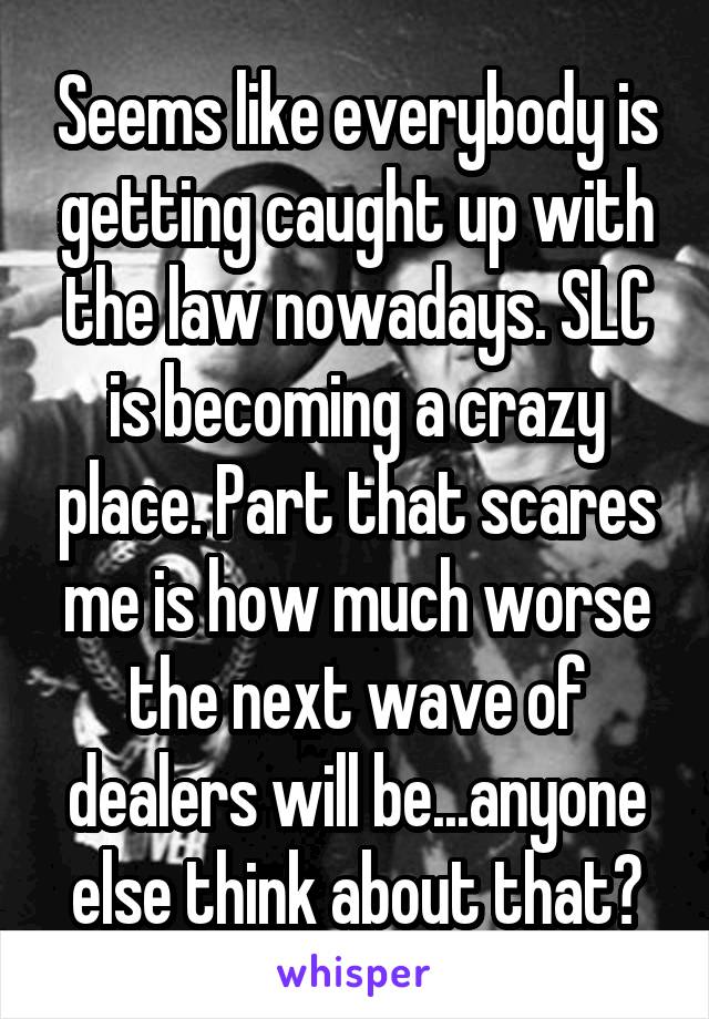 Seems like everybody is getting caught up with the law nowadays. SLC is becoming a crazy place. Part that scares me is how much worse the next wave of dealers will be...anyone else think about that?