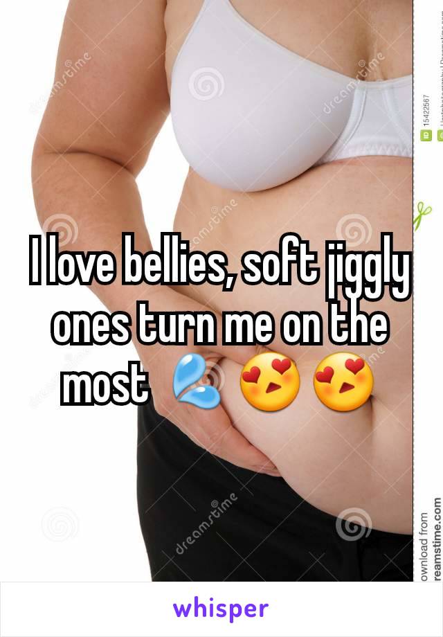 I love bellies, soft jiggly ones turn me on the most 💦😍😍