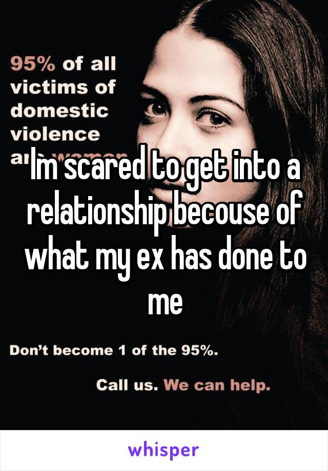Im scared to get into a relationship becouse of what my ex has done to me