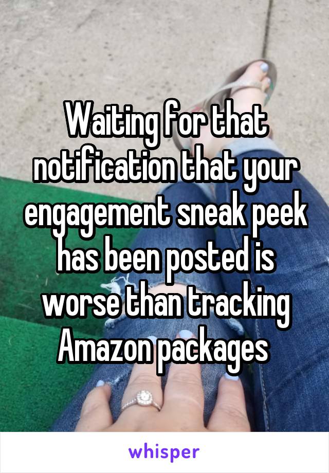 Waiting for that notification that your engagement sneak peek has been posted is worse than tracking Amazon packages 