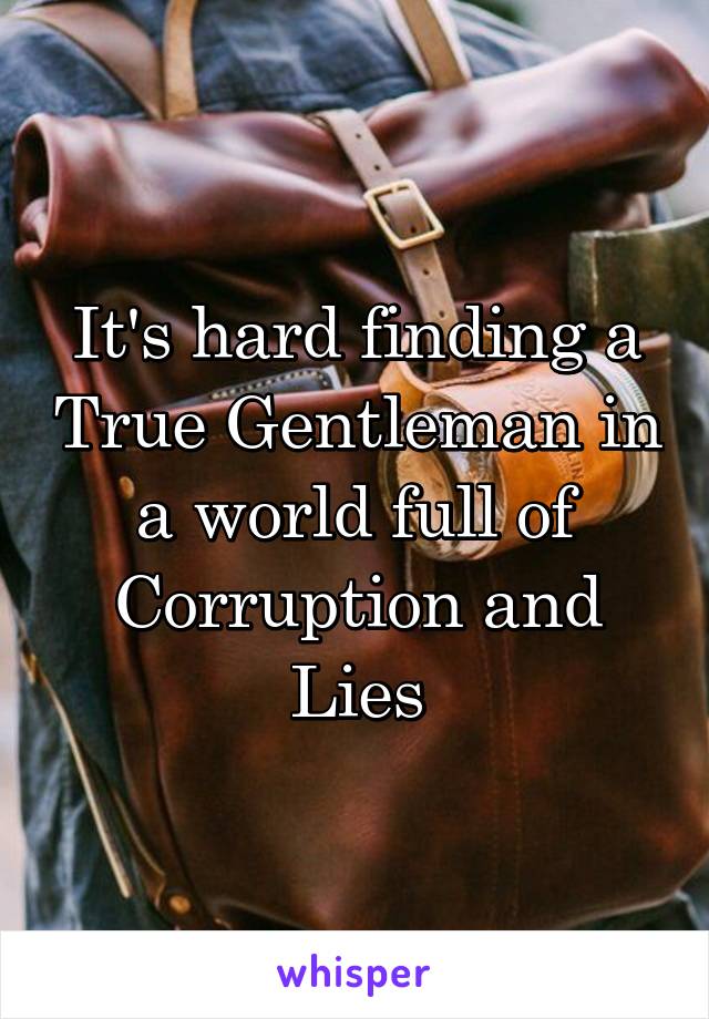It's hard finding a True Gentleman in a world full of Corruption and Lies