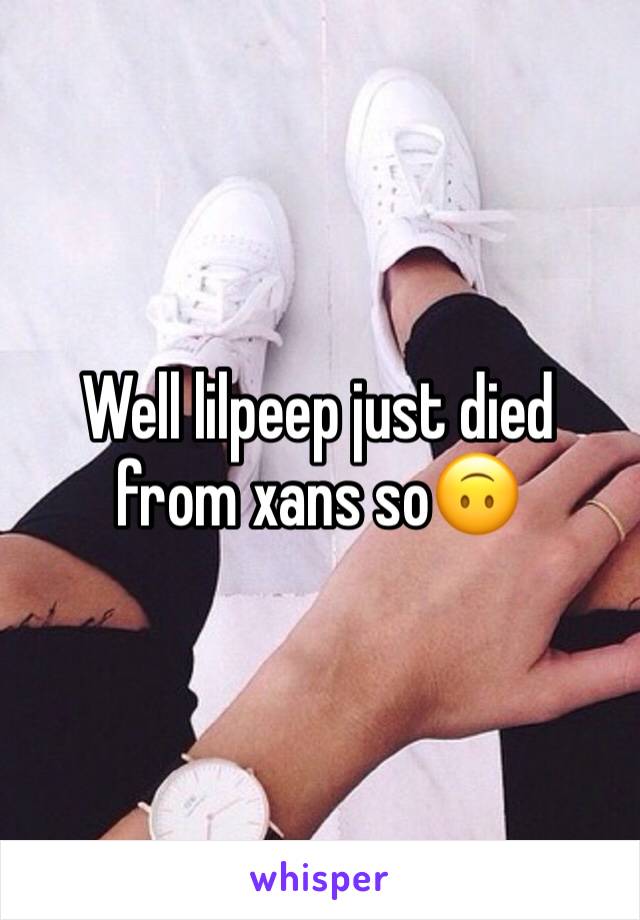 Well lilpeep just died from xans so🙃