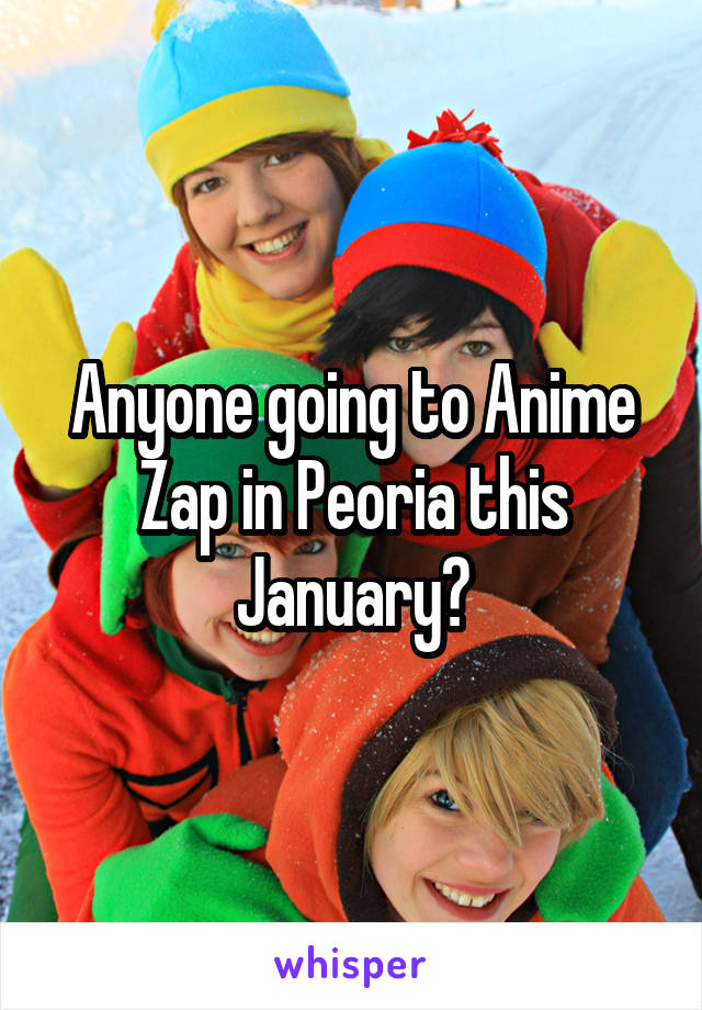 Anyone going to Anime Zap in Peoria this January?