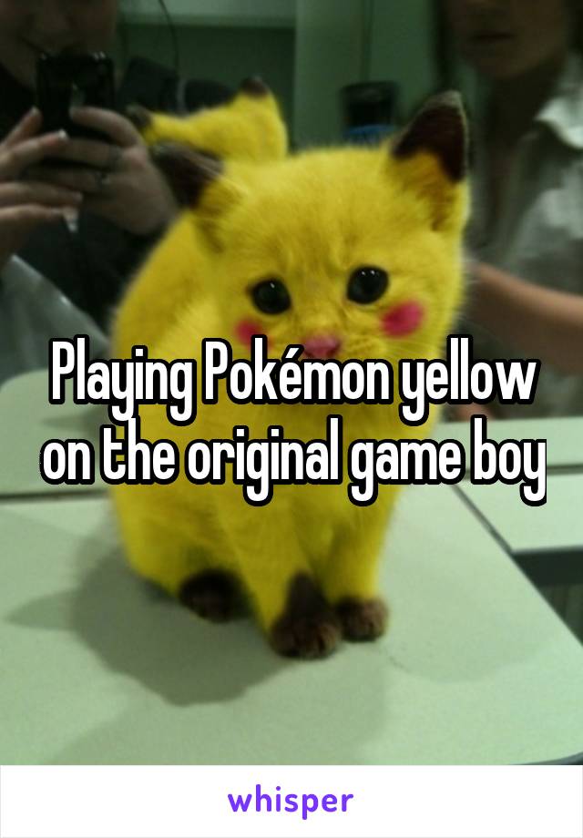 Playing Pokémon yellow on the original game boy