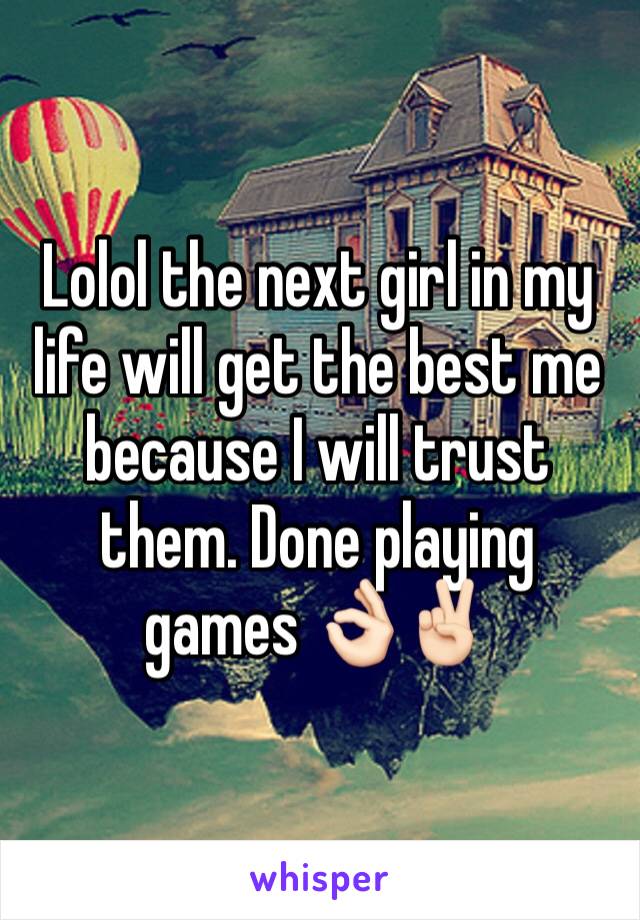Lolol the next girl in my life will get the best me because I will trust them. Done playing games 👌🏻✌🏻