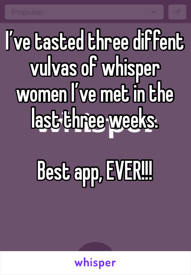 I’ve tasted three diffent vulvas of whisper women I’ve met in the last three weeks. 

Best app, EVER!!!