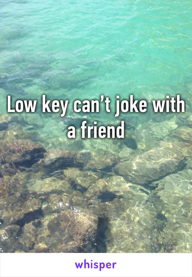 Low key can’t joke with a friend 