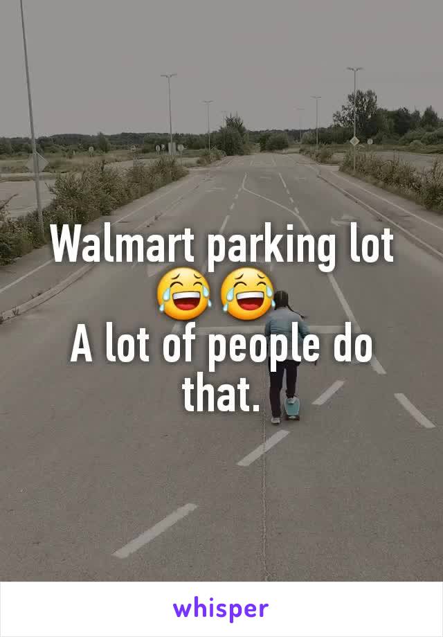 Walmart parking lot 😂😂 
A lot of people do that.