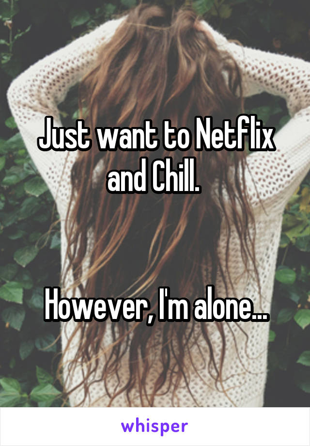 Just want to Netflix and Chill. 


However, I'm alone...
