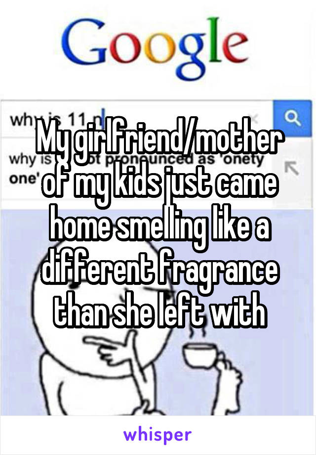 My girlfriend/mother of my kids just came home smelling like a different fragrance than she left with