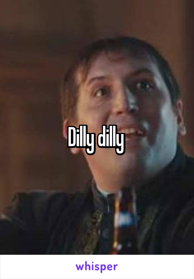 Dilly dilly 