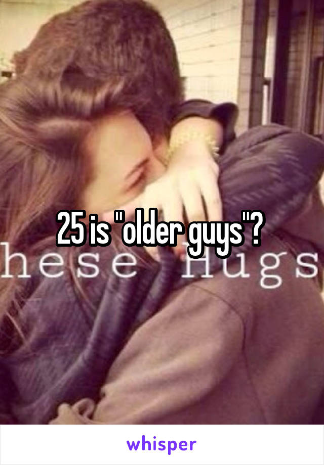 25 is "older guys"? 