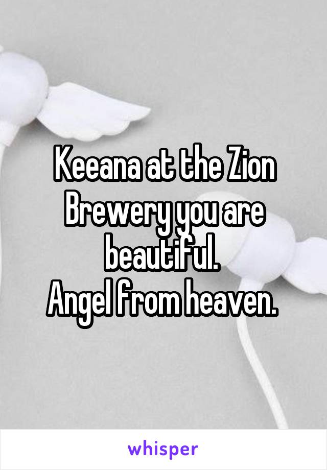 Keeana at the Zion Brewery you are beautiful. 
Angel from heaven. 