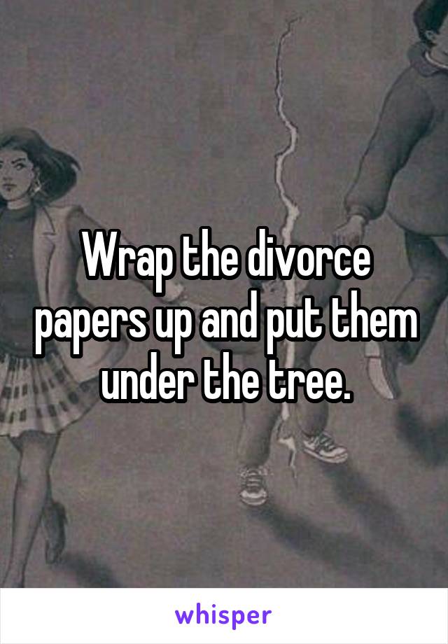 Wrap the divorce papers up and put them under the tree.
