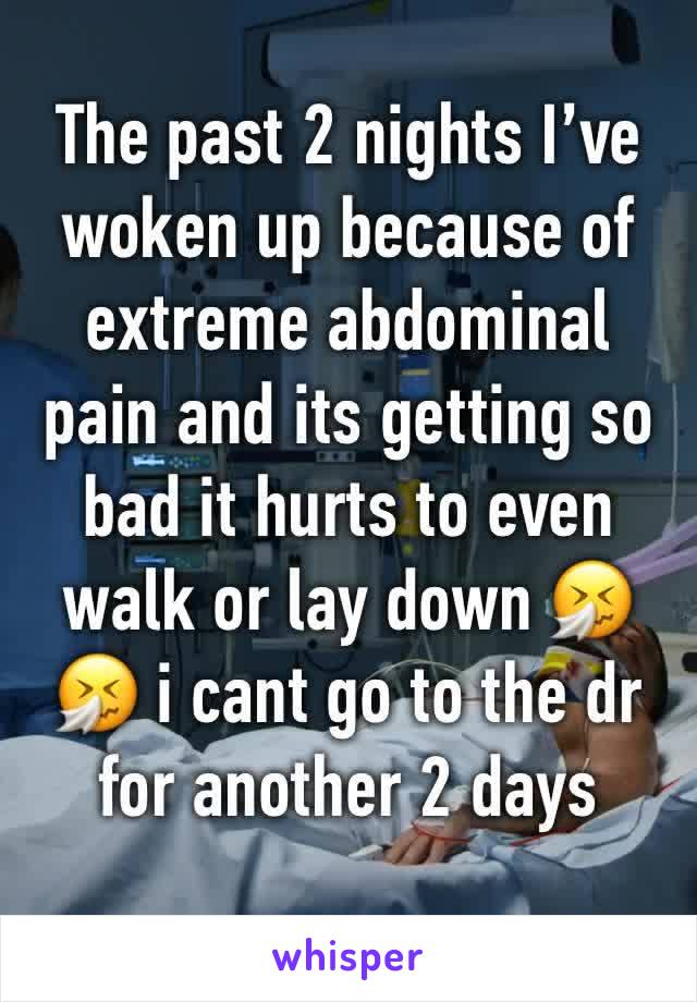 The past 2 nights I’ve woken up because of extreme abdominal pain and its getting so bad it hurts to even walk or lay down 🤧🤧 i cant go to the dr for another 2 days
