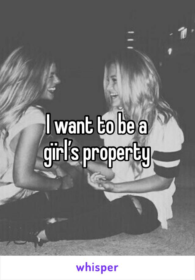 I want to be a gïrl’s property 