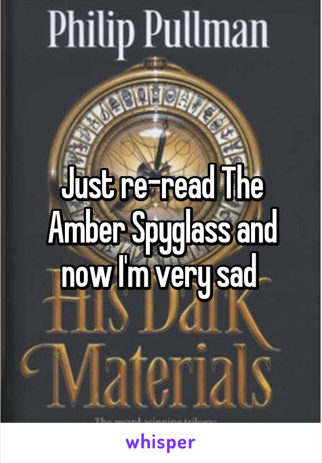 Just re-read The Amber Spyglass and now I'm very sad 