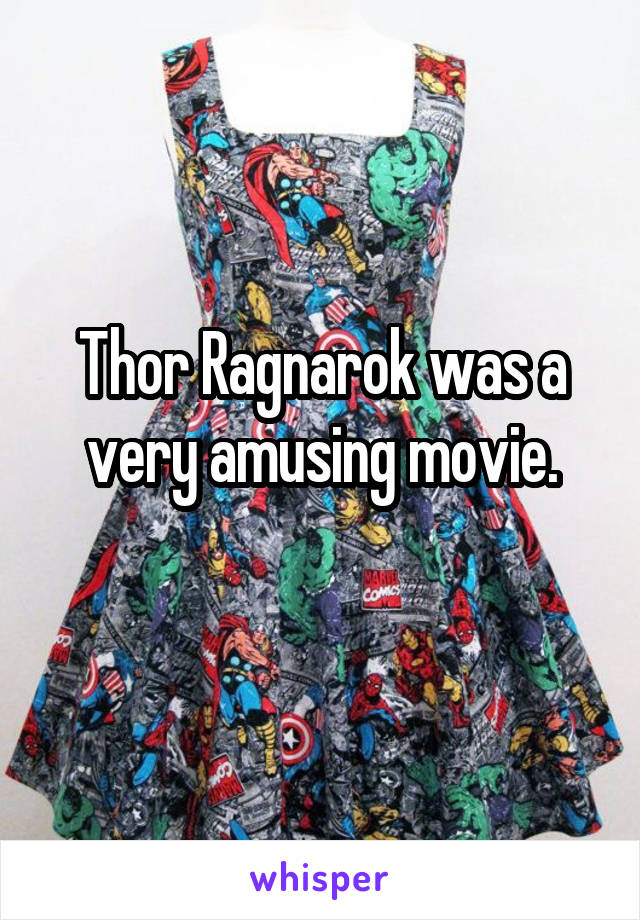 Thor Ragnarok was a very amusing movie.
