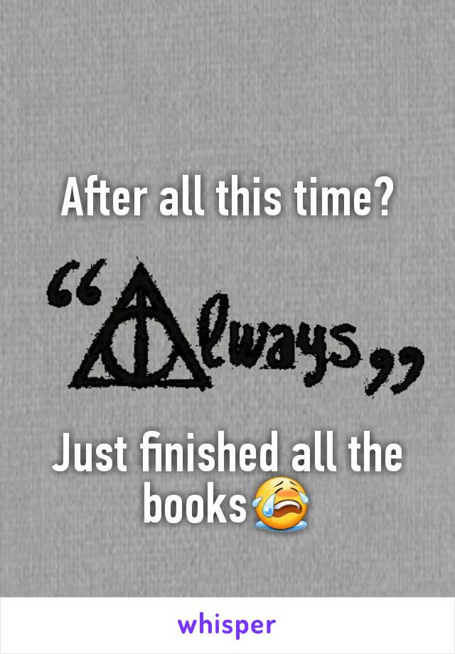 
After all this time?




Just finished all the books😭