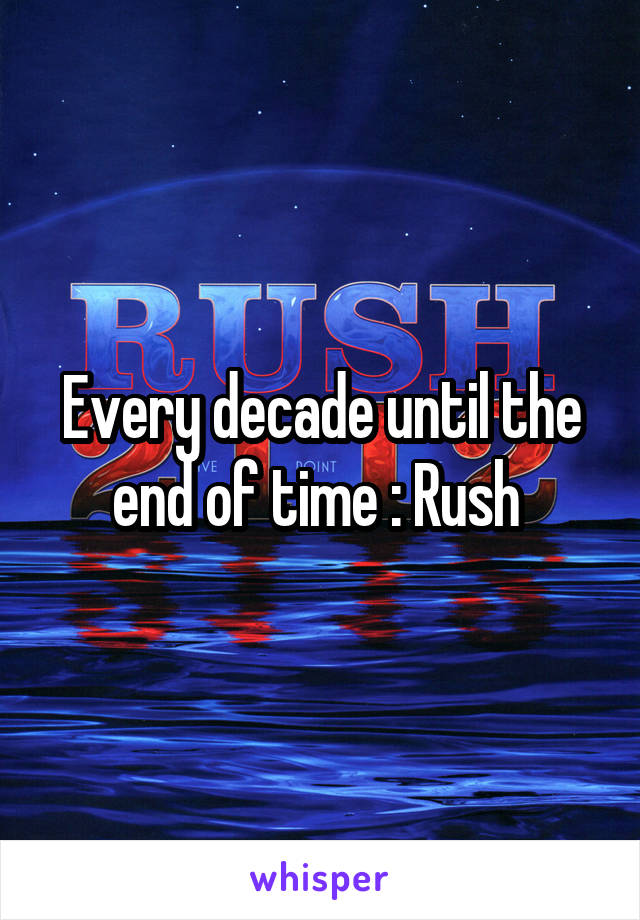 Every decade until the end of time : Rush 