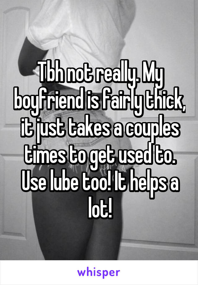 Tbh not really. My boyfriend is fairly thick, it just takes a couples times to get used to. Use lube too! It helps a lot!