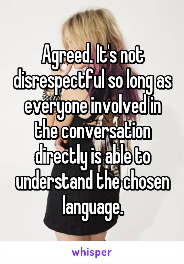 Agreed. It's not disrespectful so long as everyone involved in the conversation directly is able to understand the chosen language.