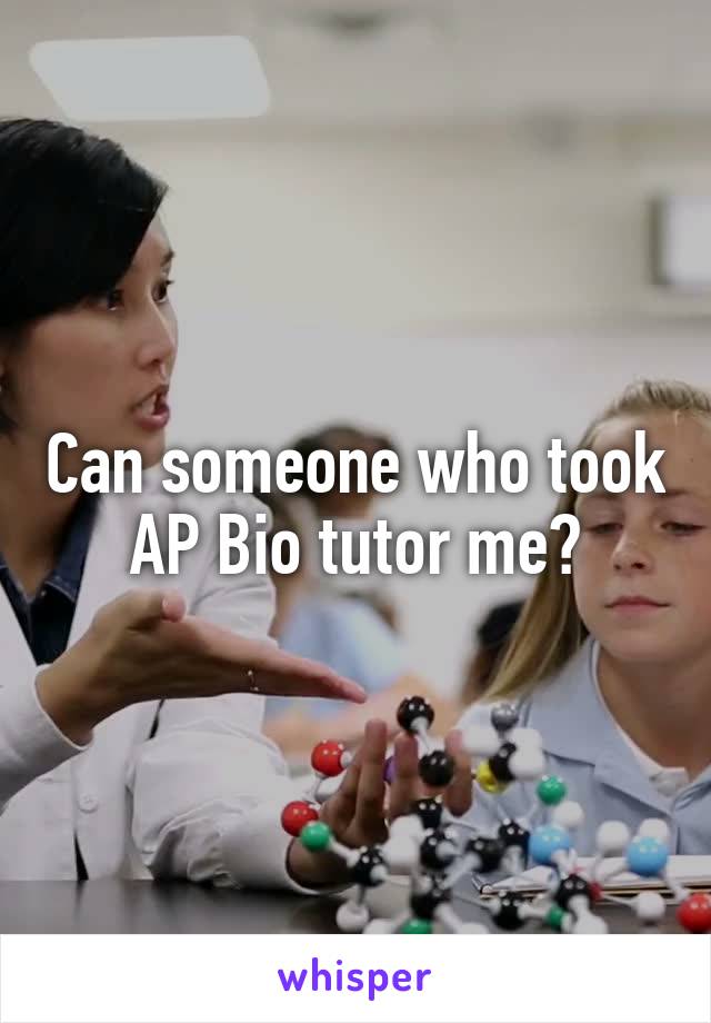 Can someone who took AP Bio tutor me?