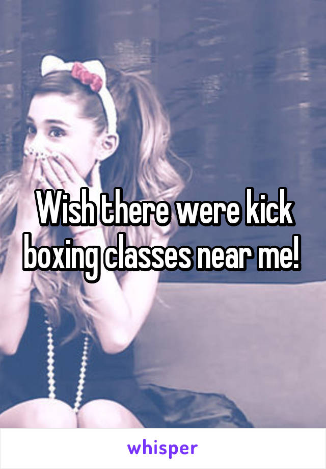 Wish there were kick boxing classes near me! 