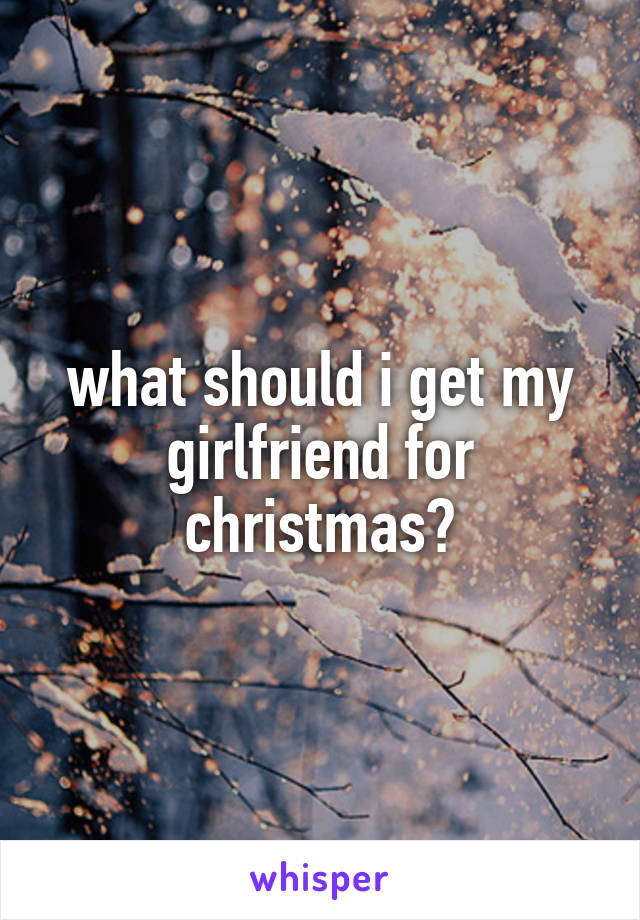 what should i get my girlfriend for christmas?