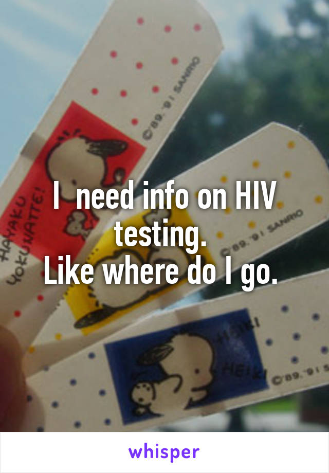 I  need info on HIV testing. 
Like where do I go. 