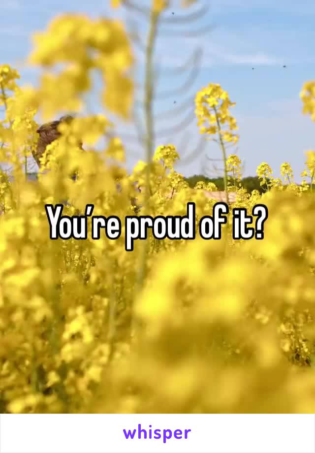You’re proud of it? 