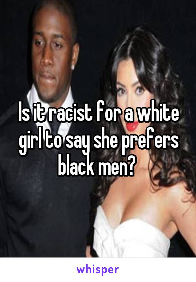 Is it racist for a white girl to say she prefers black men? 