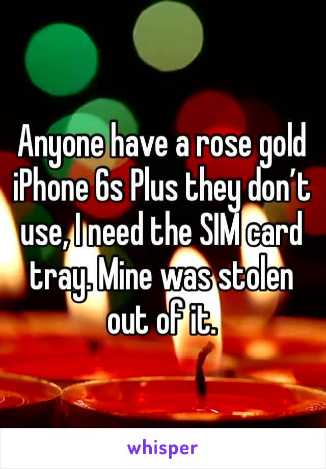 Anyone have a rose gold iPhone 6s Plus they don’t use, I need the SIM card tray. Mine was stolen out of it. 