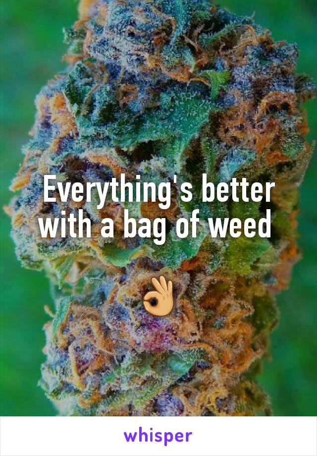 Everything's better with a bag of weed 

👌