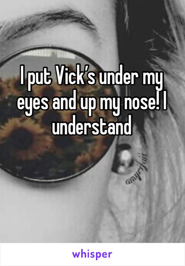 I put Vick’s under my eyes and up my nose! I understand 