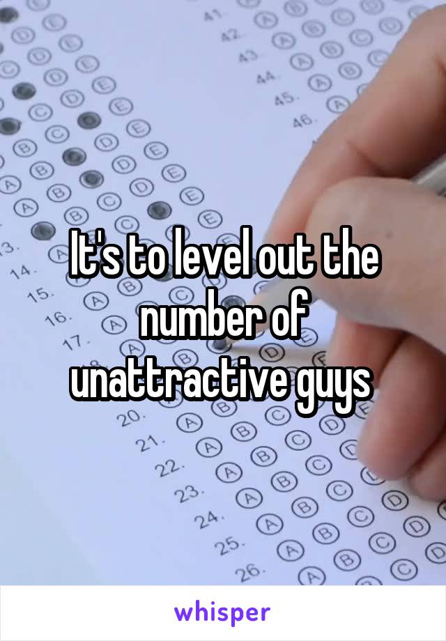 It's to level out the number of unattractive guys 
