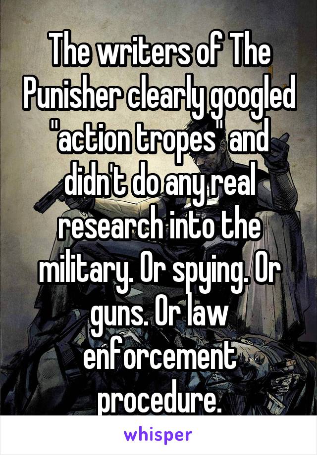 The writers of The Punisher clearly googled "action tropes" and didn't do any real research into the military. Or spying. Or guns. Or law enforcement procedure.