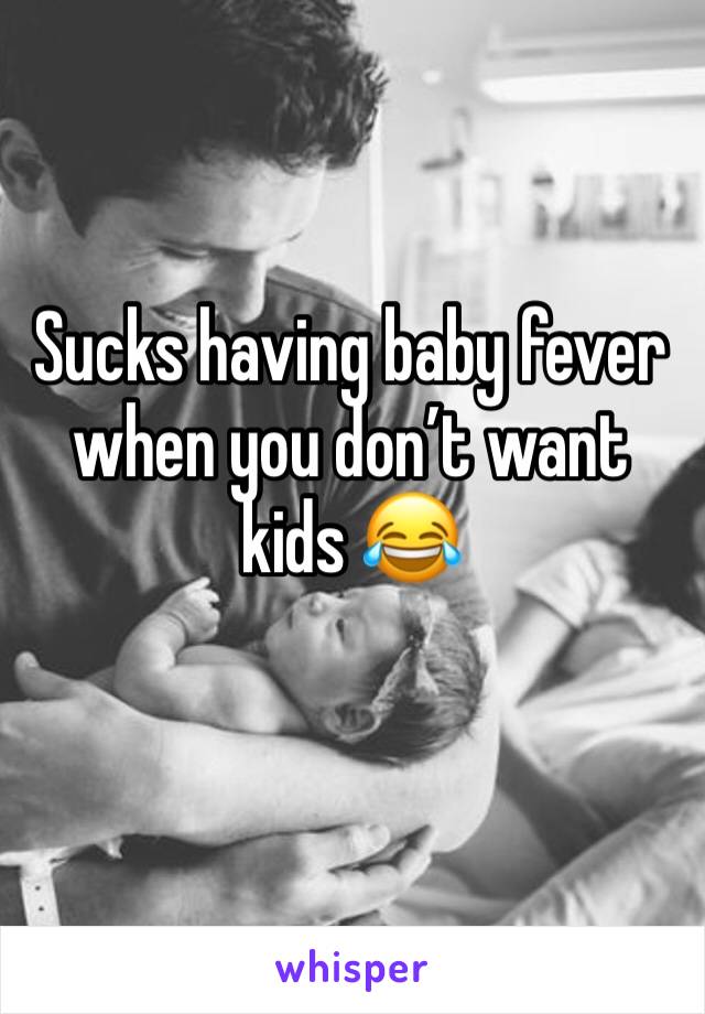 Sucks having baby fever when you don’t want kids 😂