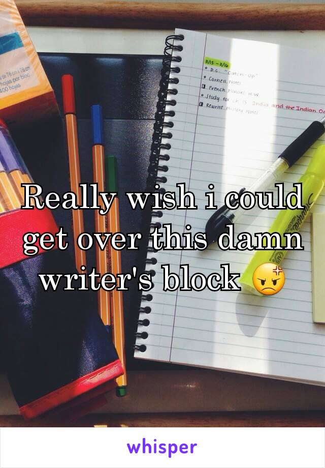 Really wish i could get over this damn writer's block 😡