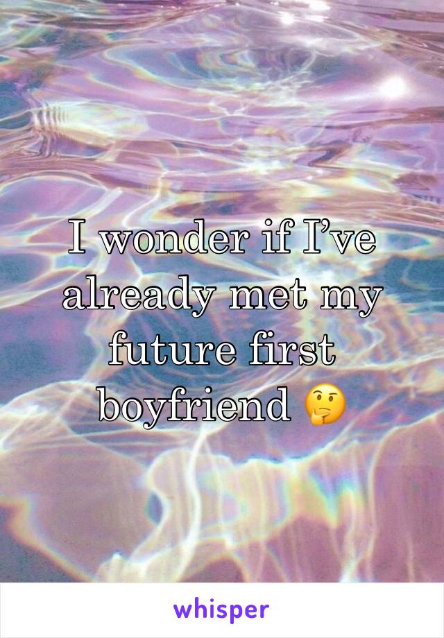 I wonder if I’ve already met my future first boyfriend 🤔