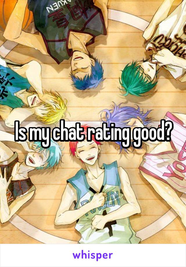 Is my chat rating good?