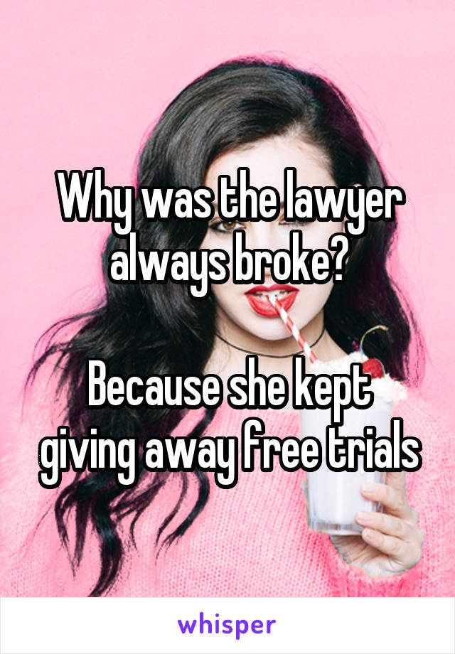 Why was the lawyer always broke?

Because she kept giving away free trials