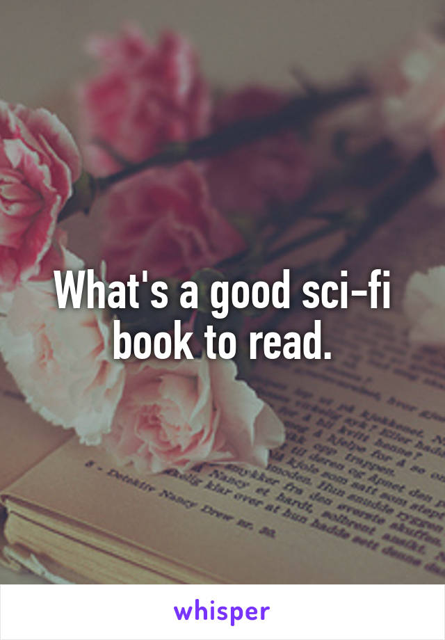 What's a good sci-fi book to read.