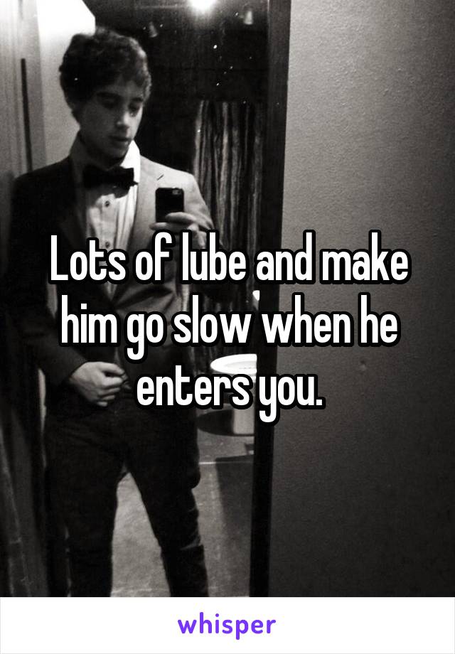 Lots of lube and make him go slow when he enters you.