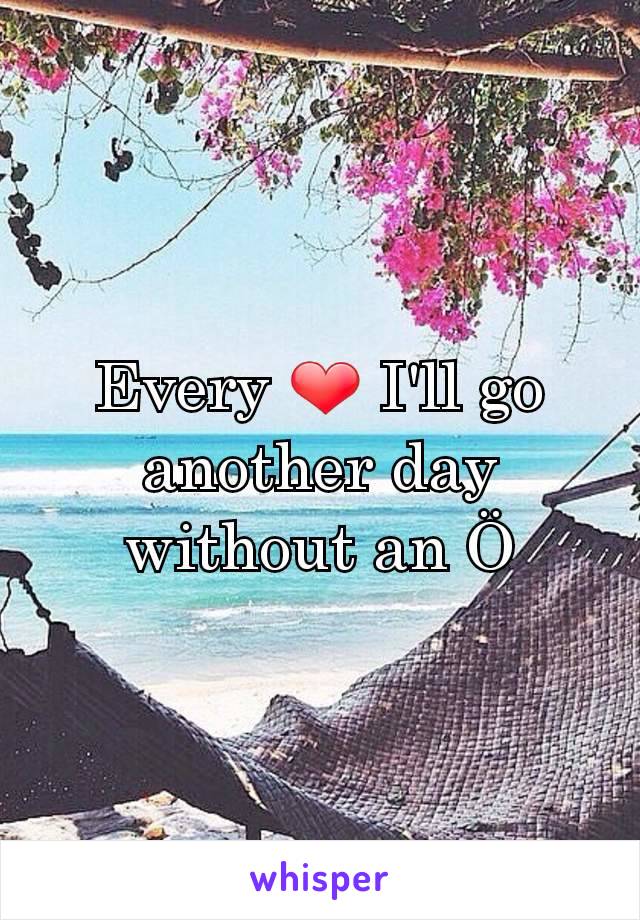 Every ❤ I'll go another day without an Ö