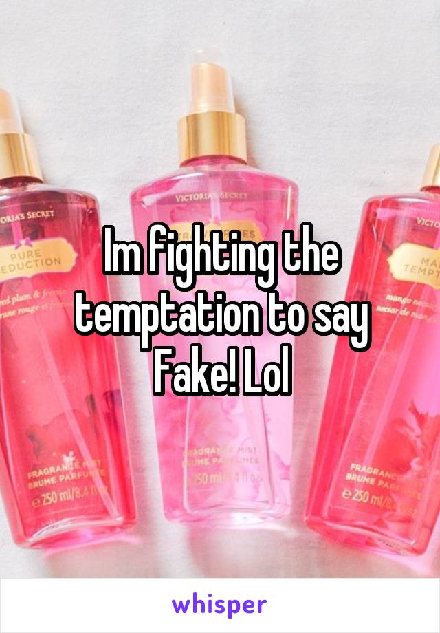 Im fighting the temptation to say
Fake! Lol