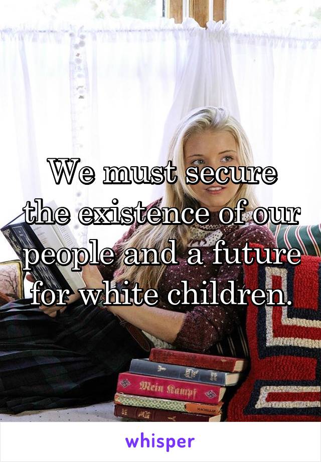We must secure the existence of our people and a future for white children.