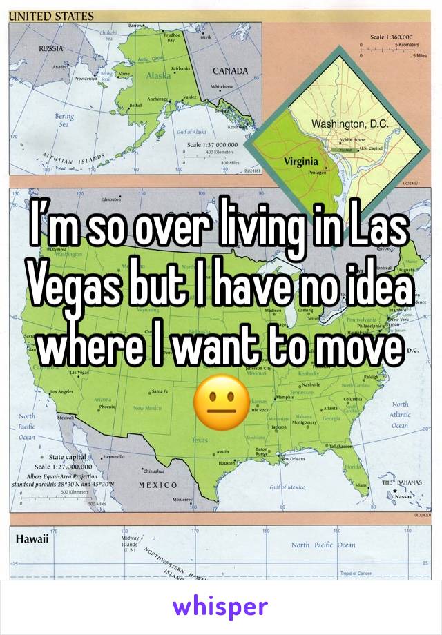 I’m so over living in Las Vegas but I have no idea where I want to move 😐