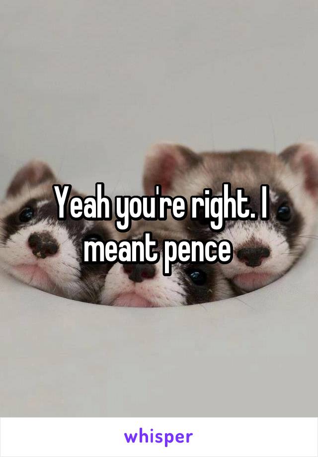 Yeah you're right. I meant pence 